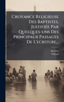 Croyance Religieuse Des Baptistes, JustifiÃ(c)e Par Quelques-uns Des Principaux Passages De L'ecriture... (French Edition) 1024691489 Book Cover