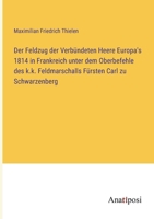 Der Feldzug der Verbündeten Heere Europa's 1814 in Frankreich unter dem Oberbefehle des k.k. Feldmarschalls Fürsten Carl zu Schwarzenberg 3382022265 Book Cover