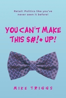You Can't Make This $#!+ Up!: Retail: Politics like you've never seen it before! 1039154522 Book Cover