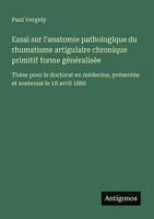 Essai sur l'anatomie pathologique du rhumatisme artigulaire chronique primitif forme généralisée: Thèse pour le doctorat en médecine, présentée et soutenue le 18 avril 1866 (French Edition) 338872783X Book Cover