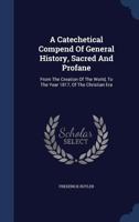 A Catechetical Compend Of General History, Sacred And Profane: From The Creation Of The World, To The Year 1817, Of The Christian Era 1377032221 Book Cover