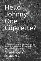 Hello Johnny! One Cigarette?: Recollections of a Sri Lankan from the Silent Generation, of British Ceylon, the war, and of life at large 1077589492 Book Cover