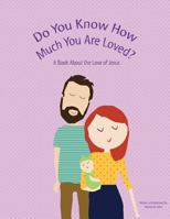 Do You Know How Much You Are Loved: A Book About the Love of Jesus 1530645638 Book Cover