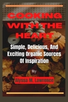 Cooking With The Heart: Simple, Delicious, And Exciting Organic Sources Of Inspiration B0BKSGFPRD Book Cover