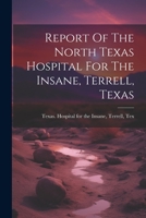 Report Of The North Texas Hospital For The Insane, Terrell, Texas... 1021230685 Book Cover