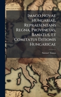 Imago Novae Hungariae, Repraesentans Regna, Provincias, Banatus, Et Comitatus Ditionis Hungaricae (Latin Edition) 1024608301 Book Cover