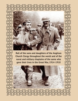 Roll of the sons and daughters of the Anglican Church Clergy: throughout the world and of the naval and military chaplains of the same who gave their lives in the Great War, 1914-1918 1474540325 Book Cover