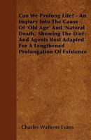 Can We Prolong Life? an Inquiry Into the Cause of Old Age and Natural Death: Showing the Diet and Agents Best Adapted for a Lengthened Prolongation of 1429010312 Book Cover