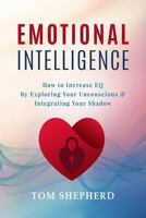 Emotional Intelligence: How To Increase EQ By Exploring Your Unconscious & Integrating Your Shadow 1729227732 Book Cover