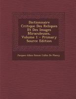 Dictionnaire Critique Des Reliques Et Des Images Miraculeuses, Volume 1 1016999704 Book Cover