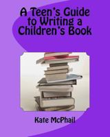A Teen's Guide to Writing a Children's Book 1542507936 Book Cover
