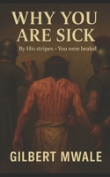 Why You are Sick: By His Stripes - You were Healed! 9982950002 Book Cover