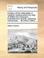 A History of the Noble Family of Carteret, Existing Before the Reign of William the Conqueror. ... Collected from Records, Authentick Manuscripts, ... by Arthur Collins, ... 1140801961 Book Cover