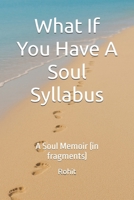 What If You Have A Soul Syllabus: A Soul Memoir (in fragments) B0F6BVKH32 Book Cover
