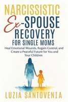 NARCISSISTIC EX-SPOUSE RECOVERY FOR SINGLE MOMS: Heal emotional wounds regain control, and create a peaceful future for you and your children. B0FKNG5BVS Book Cover