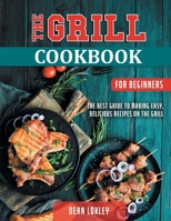 The Grill Cookbook For Beginners: The Best Guide to Making Easy, Delicious Recipes On the Grill 1802510125 Book Cover