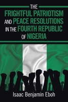 THE FRIGHTFUL PATRIOTISM AND PEACE RESOLUTIONS IN THE FOURTH REPUBLIC OF NIGERIA 166559781X Book Cover