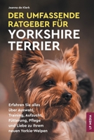 Umfassende Ratgeber Für Yorkshire Terrier : Erfahren Sie Alles über Auswahl, Training, Aufzucht, Fütterung, Pflege und Liebe Zu Ihrem Neuen Yorkie-Welpen 1961846322 Book Cover
