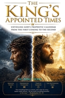 The King's Appointed Times: Unveiling God's Prophetic Calendar From The First Coming To The Second B0HGS4ZGKB Book Cover