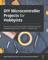 DIY Microcontroller Projects for Hobbyists: The ultimate project-based guide to building real-world embedded applications in C and C++ programming 1800564139 Book Cover