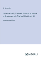 Jehan de Paris; Varlet de chambre et peintre ordinaire des rois Charles VIII et Louis XII: en gros caractères (French Edition) 3387078463 Book Cover