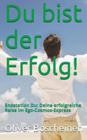 Du Bist Der Erfolg!: Endstation Du: Deine Erfolgreiche Reise Im Ego-Kosmos Express 1515043800 Book Cover