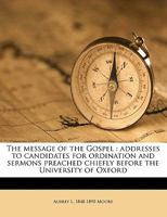 The Message of the Gospel: Addresses to Candidates for Ordination and Sermons Preached Chiefly Before the University of Oxford 3744745457 Book Cover