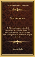 Sea Sermons: Or Plain Addresses, Intended For Public Worship On Board Of Merchant Vessels, And For Private Use Among Seamen And Plain People 1437494005 Book Cover