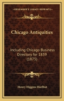 Chicago Antiquities: Including Chicago Business Directory for 1839 0548838410 Book Cover