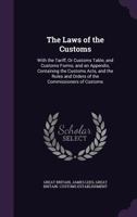 The Laws of the Customs: With the Tariff, or Customs Table, and Customs Forms; And an Appendix, Containing the Customs Acts, and the Rules and Orders of the Commissioners of Customs 1147204322 Book Cover