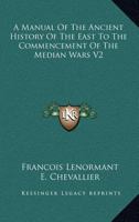 A Manual Of The Ancient History Of The East To The Commencement Of The Median Wars V2 1162928905 Book Cover