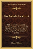 Das Badische Landrecht: Mit Den Einfuhrungsedikten, Gesetzen, Welche Das Landrecht Abandern Und Erganzen, Sowie Verweisungen Auf Parallelstellen (1895) 1168491312 Book Cover