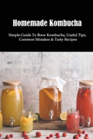 Homemade Kombucha: Simple Guide To Brew Kombucha, Useful Tips, Common Mistakes & Tasty Recipes: Lemon And Ginger Kombucha Recipe B098GN78Q5 Book Cover