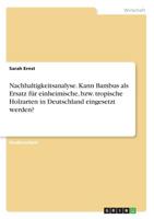 Nachhaltigkeitsanalyse. Kann Bambus ALS Ersatz Für Einheimische, Bzw. Tropische Holzarten in Deutschland Eingesetzt Werden? (German Edition) 3668896518 Book Cover