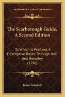 The Scarborough Guide, A Second Edition: To Which Is Prefixed, A Descriptive Route Through Hull And Beverley 1143252411 Book Cover