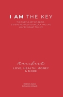 I AM THE KEY: The Subtle Art of Being. Three Steps Method to Unlock the Life You're Meant to Live. Manifest Love, Health, Money and More. B0GXQ7VS34 Book Cover