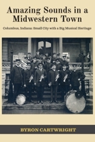 Amazing Sounds in a Midwestern Town: Columbus, Indiana: Small City with a Big Musical Heritage 195508887X Book Cover