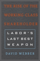 The Rise of the Working-Class Shareholder: Labor’s Last Best Weapon 0674972139 Book Cover