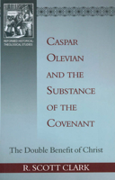 Caspar Olevian and the Substance of the Covenant: The Double Benefit of Christ (Rutherford Studies in Historical Theology) 1601780532 Book Cover