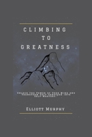 CLIMBING TO GREATNESS: Unlock the Power of Your Mind and Transform Self-Sabotage into Self-Mastery B0CLK4CDDZ Book Cover