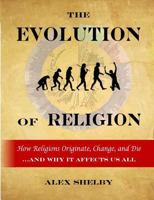 The Evolution of Religion: How Religions Originate, Change, and Die 1494974789 Book Cover