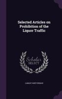 Selected Articles on Prohibition of the Liquor Traffic 1356354408 Book Cover