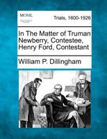 In The Matter of Truman Newberry, Contestee, Henry Ford, Contestant 1275515924 Book Cover
