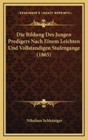 Die Bildung Des Jungen Predigers Nach Einem Leichten Und Vollstandigen Stufengange (1865) 1161072489 Book Cover