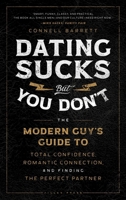 Dating Sucks, but You Don't: The Modern Guy's Guide to Total Confidence, Romantic Connection, and Finding the Perfect Partner 1982159146 Book Cover