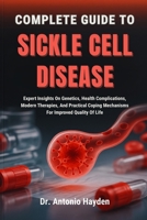 COMPLETE GUIDE TO SICKLE CELL DISEASE: Expert Insights On Genetics, Health Complications, Modern Therapies, And Practical Coping Mechanisms B0FMJPMQ42 Book Cover