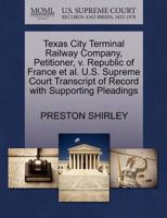 Texas City Terminal Railway Company, Petitioner, v. Republic of France et al. U.S. Supreme Court Transcript of Record with Supporting Pleadings 1270463918 Book Cover