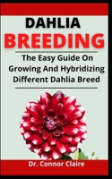 Dahlia Breeding: The Easy Guide On Growing And Hybridizing Different Dahlia Breed B097F6PDTW Book Cover