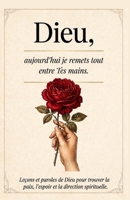 Dieu, aujourd’hui je remets tout entre Tes mains: Leçons et paroles de Dieu pour trouver la paix, l'espoir et la direction spirituelle (French Edition) B0HHQQY4VW Book Cover