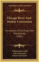 Chicago River-And-Harbor Convention: An Account Of Its Origin And Proceedings 0548866368 Book Cover